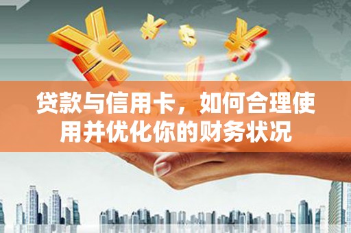 交口贷款与信用卡，如何合理使用并优化你的财务状况