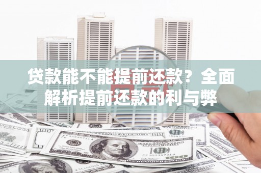 交口贷款能不能提前还款？全面解析提前还款的利与弊