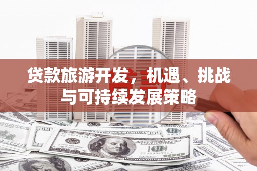 交口贷款旅游开发，机遇、挑战与可持续发展策略