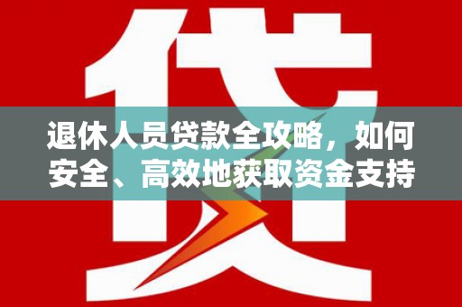 交口退休人员贷款全攻略，如何安全、高效地获取资金支持