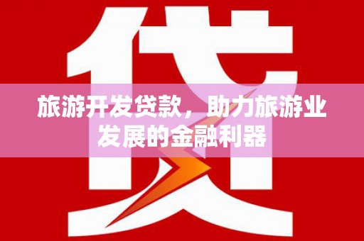 交口旅游开发贷款，助力旅游业发展的金融利器