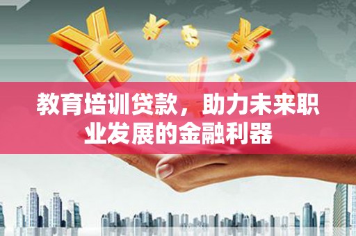 交口教育培训贷款，助力未来职业发展的金融利器