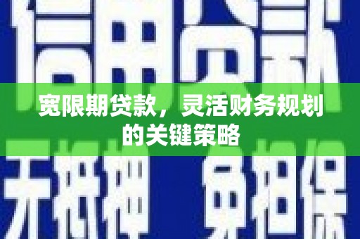 交口宽限期贷款，灵活财务规划的关键策略