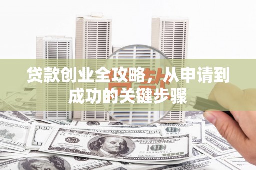 交口贷款创业全攻略，从申请到成功的关键步骤