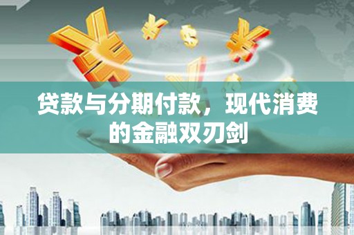 交口贷款与分期付款，现代消费的金融双刃剑