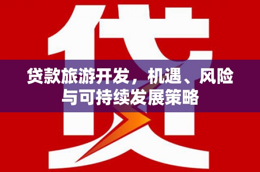 交口贷款旅游开发，机遇、风险与可持续发展策略