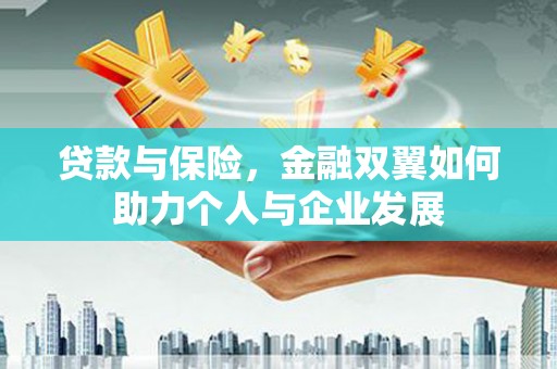 交口贷款与保险，金融双翼如何助力个人与企业发展