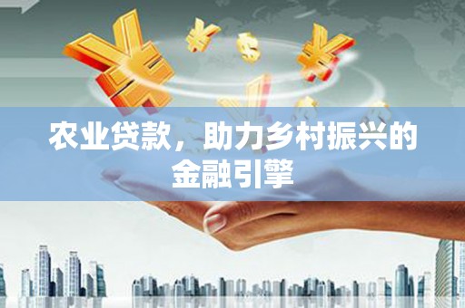 交口农业贷款，助力乡村振兴的金融引擎