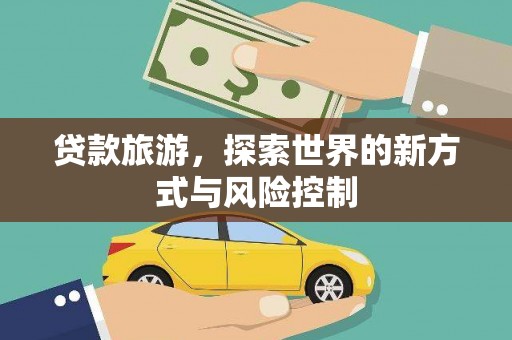 交口贷款旅游，探索世界的新方式与风险控制