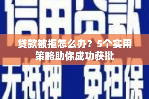交口贷款被拒怎么办？5个实用策略助你成功获批