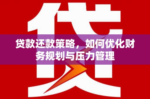 交口贷款还款策略，如何优化财务规划与压力管理