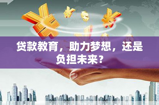 交口贷款教育，助力梦想，还是负担未来？
