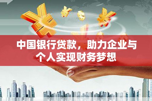 交口中国银行贷款，助力企业与个人实现财务梦想