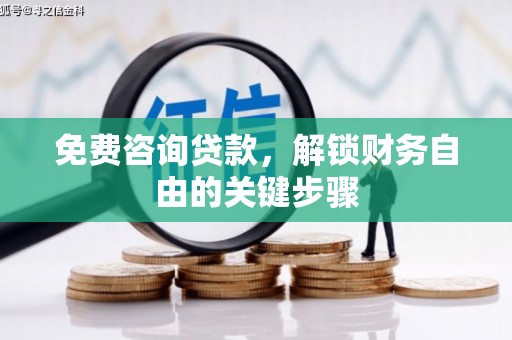 交口免费咨询贷款，解锁财务自由的关键步骤