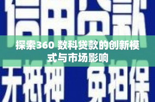 交口探索360 数科贷款的创新模式与市场影响