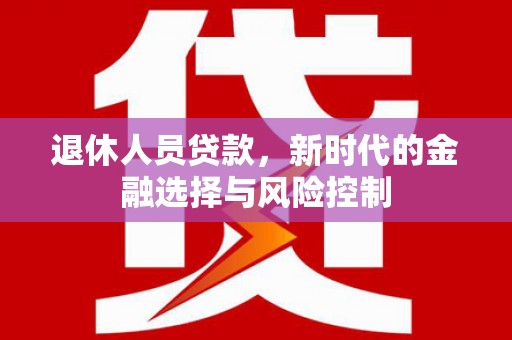 交口退休人员贷款，新时代的金融选择与风险控制
