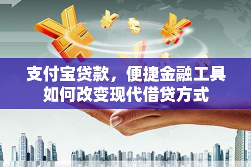 交口支付宝贷款，便捷金融工具如何改变现代借贷方式