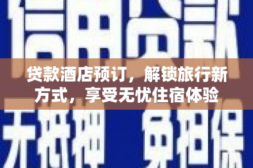 交口贷款酒店预订，解锁旅行新方式，享受无忧住宿体验