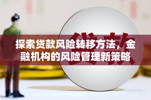 交口探索贷款风险转移方法，金融机构的风险管理新策略