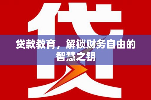 交口贷款教育，解锁财务自由的智慧之钥