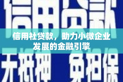 交口信用社贷款，助力小微企业发展的金融引擎