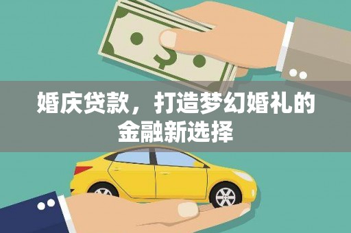 交口婚庆贷款，打造梦幻婚礼的金融新选择