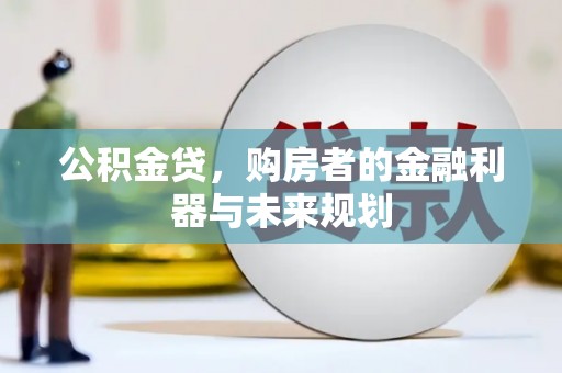 交口公积金贷，购房者的金融利器与未来规划
