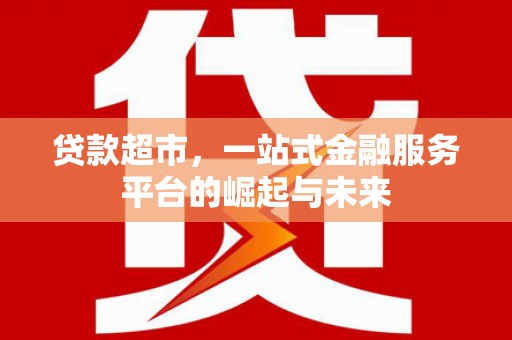 交口贷款超市，一站式金融服务平台的崛起与未来