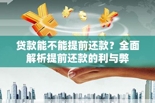 交口贷款能不能提前还款？全面解析提前还款的利与弊