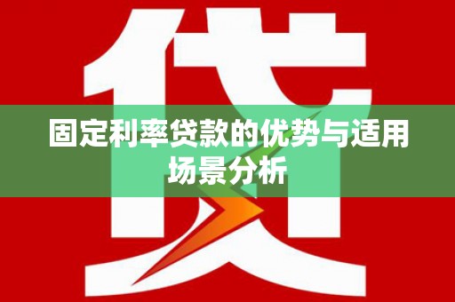 交口固定利率贷款的优势与适用场景分析