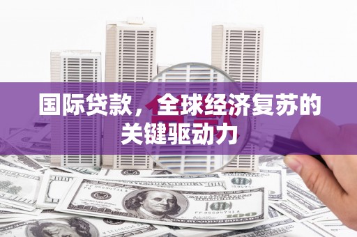 交口国际贷款，全球经济复苏的关键驱动力