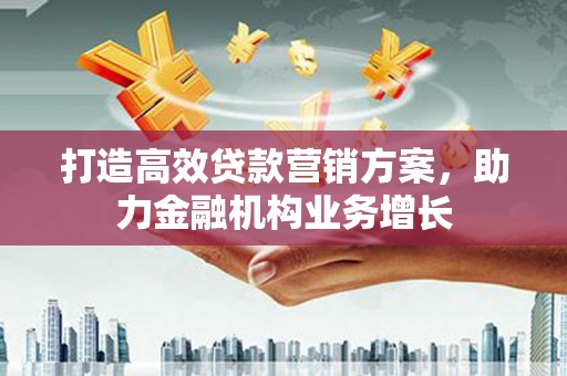 交口打造高效贷款营销方案，助力金融机构业务增长
