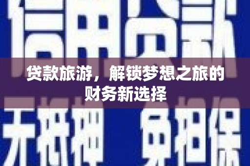 交口贷款旅游，解锁梦想之旅的财务新选择