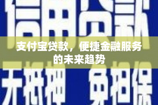 交口支付宝贷款，便捷金融服务的未来趋势