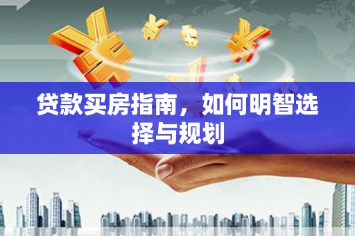 交口贷款买房指南，如何明智选择与规划