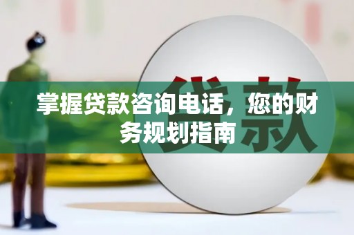 交口掌握贷款咨询电话，您的财务规划指南