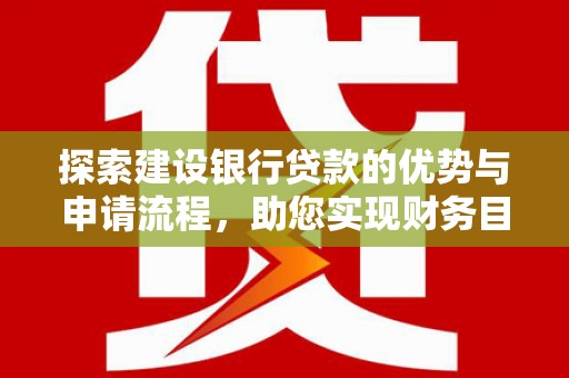 交口探索建设银行贷款的优势与申请流程，助您实现财务目标