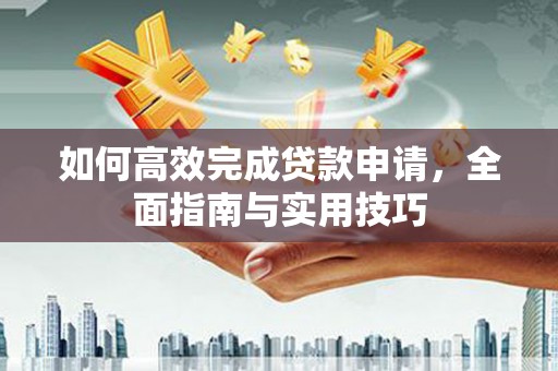 交口如何高效完成贷款申请，全面指南与实用技巧
