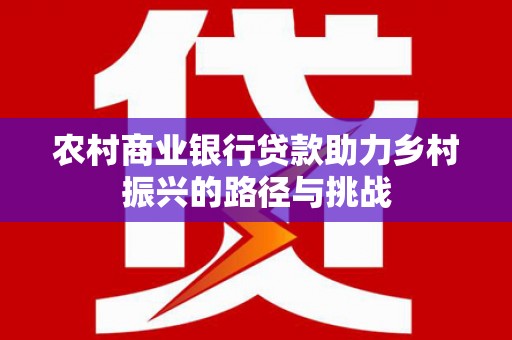 交口农村商业银行贷款助力乡村振兴的路径与挑战