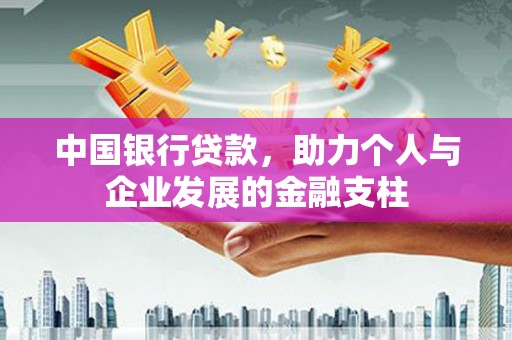 交口中国银行贷款，助力个人与企业发展的金融支柱