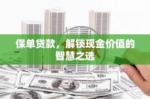 交口保单贷款，解锁现金价值的智慧之选