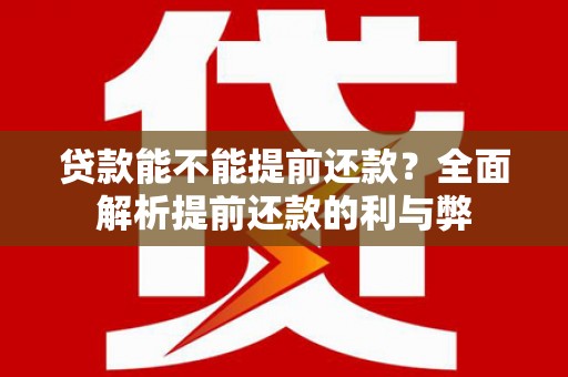 交口贷款能不能提前还款？全面解析提前还款的利与弊