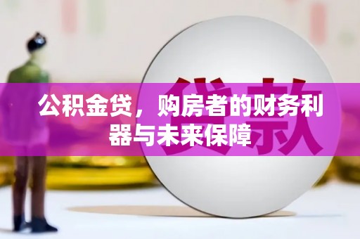 交口公积金贷，购房者的财务利器与未来保障