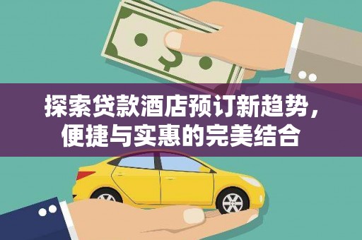 交口探索贷款酒店预订新趋势，便捷与实惠的完美结合