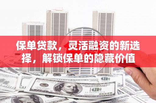 交口保单贷款，灵活融资的新选择，解锁保单的隐藏价值
