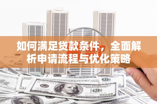 交口如何满足贷款条件，全面解析申请流程与优化策略