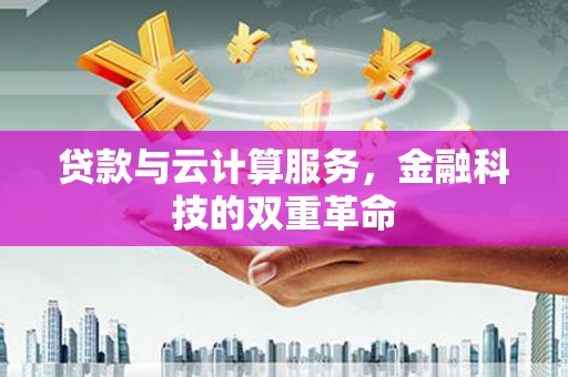 交口贷款与云计算服务，金融科技的双重革命