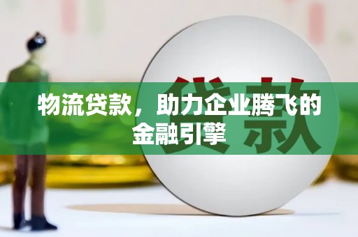交口物流贷款，助力企业腾飞的金融引擎