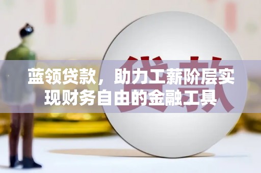 交口蓝领贷款，助力工薪阶层实现财务自由的金融工具