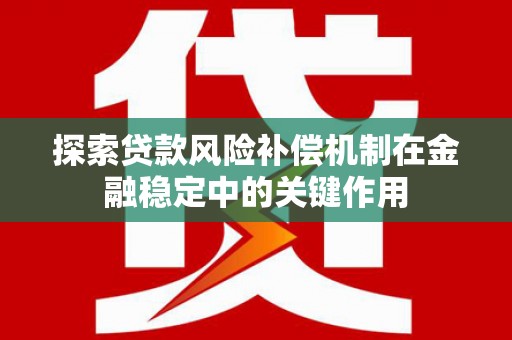 交口探索贷款风险补偿机制在金融稳定中的关键作用